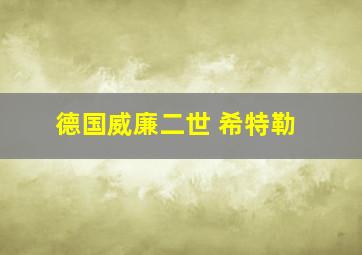 德国威廉二世 希特勒